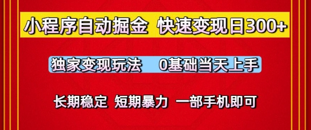 小程序自动掘金，快速变现日3张，独家变现玩法，0基础当天上手，长期稳定，一部手机即可【揭秘】-低成本创业项目大全｜短视频带货+AI副业变现｜知行创业网