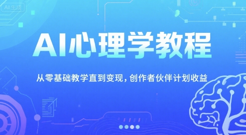 AI心理学教程，从零基础教学直到变现，创作者伙伴计划收益-低成本创业项目大全｜短视频带货+AI副业变现｜知行创业网