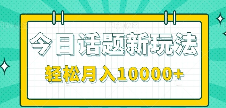 今日话题新玩法，零成本零门槛单条作品百万流量，月入10000+-低成本创业项目大全｜短视频带货+AI副业变现｜知行创业网