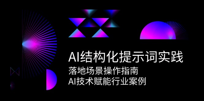 AI结构化提示词实践，落地场景操作指南，AI技术赋能行业案例-低成本创业项目大全｜短视频带货+AI副业变现｜知行创业网