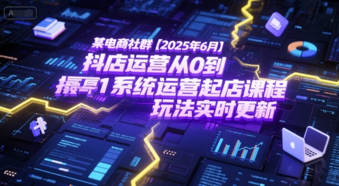 某电商社群【2025年6月】抖店运营从0到1系统运营起店课程，抖店最新玩法实时更新-低成本创业项目大全｜短视频带货+AI副业变现｜知行创业网