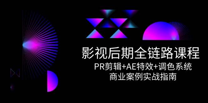 影视后期全链路课程，PR剪辑+AE特效+调色系统，商业案例实战指南-低成本创业项目大全｜短视频带货+AI副业变现｜知行创业网