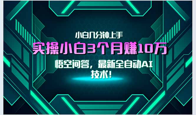 （15213期）最新自动AI技术！小白实操月入3万+，无门槛一分钟上手！-低成本创业项目大全｜短视频带货+AI副业变现｜知行创业网