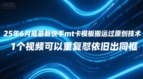 25年6月底最新快手mt卡模板搬运过原创技术，1个视频可以重复怼依旧出同框-低成本创业项目大全｜短视频带货+AI副业变现｜知行创业网
