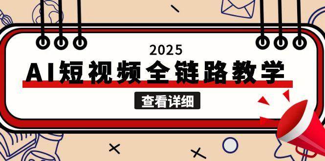 2025AI短视频全链路教学，文案图片视频生成，解决自媒体创作痛点-低成本创业项目大全｜短视频带货+AI副业变现｜知行创业网