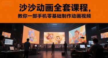 沙沙动画全套课程，教你一部手机零基础制作动画视频-低成本创业项目大全｜短视频带货+AI副业变现｜知行创业网