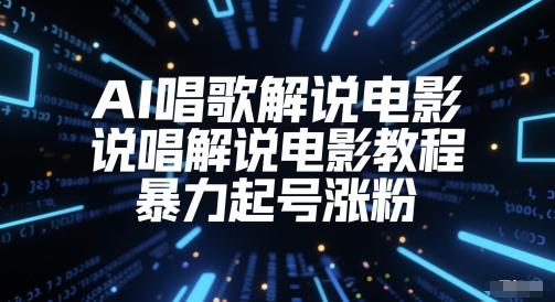 AI唱歌解说电影，说唱解说电影教程，暴力起号涨粉-低成本创业项目大全｜短视频带货+AI副业变现｜知行创业网