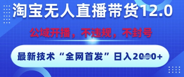 淘宝无人直播带货12.0，最新技术，不封号，不违规，操作简单，开播爆单，日入多张【揭秘】-低成本创业项目大全｜短视频带货+AI副业变现｜知行创业网