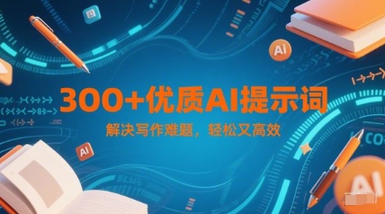 300+优质AI提示词，解决写作难题，轻松又高效-低成本创业项目大全｜短视频带货+AI副业变现｜知行创业网