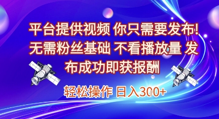 平台提供视频，你只需要发布， 无需粉丝基础，不看播放量，发布成功即获报酬，日入3张【揭秘】-低成本创业项目大全｜短视频带货+AI副业变现｜知行创业网
