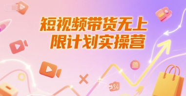 短视频带货无上限计划实操营，新人短视频带货工具流养号破播文案运营篇课程-低成本创业项目大全｜短视频带货+AI副业变现｜知行创业网