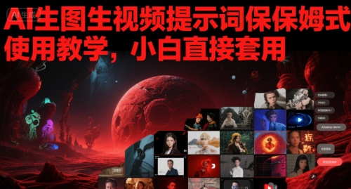 AI生图生视频提示词保姆式使用教学，小白直接套用-低成本创业项目大全｜短视频带货+AI副业变现｜知行创业网