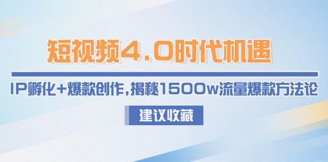 短视频4.0时代机遇：IP孵化+爆款创作，揭秘1500w流量爆款方法论-低成本创业项目大全｜短视频带货+AI副业变现｜知行创业网