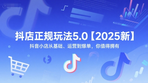 抖店正规玩法5.0【2025新】抖音小店从基础、运营到爆单，你值得拥有-低成本创业项目大全｜短视频带货+AI副业变现｜知行创业网