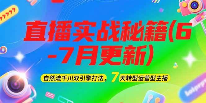 2025直播实战秘籍(6-7月更新)：自然流千川双引擎打法，7天转型运营型主播-低成本创业项目大全｜短视频带货+AI副业变现｜知行创业网