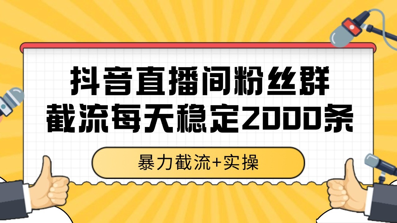 抖音直播间粉丝群截流，稳定采集数据全行业通用 2000+数据一天-低成本创业项目大全｜短视频带货+AI副业变现｜知行创业网