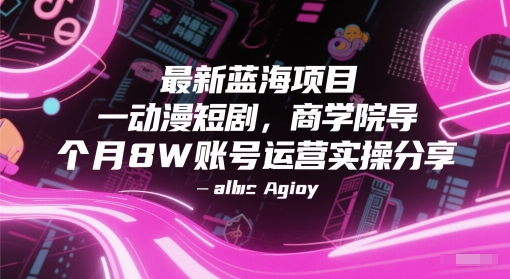 最新蓝海项目动漫短剧，商学院导师单抖音号一个月8W账号运营实操分享-低成本创业项目大全｜短视频带货+AI副业变现｜知行创业网