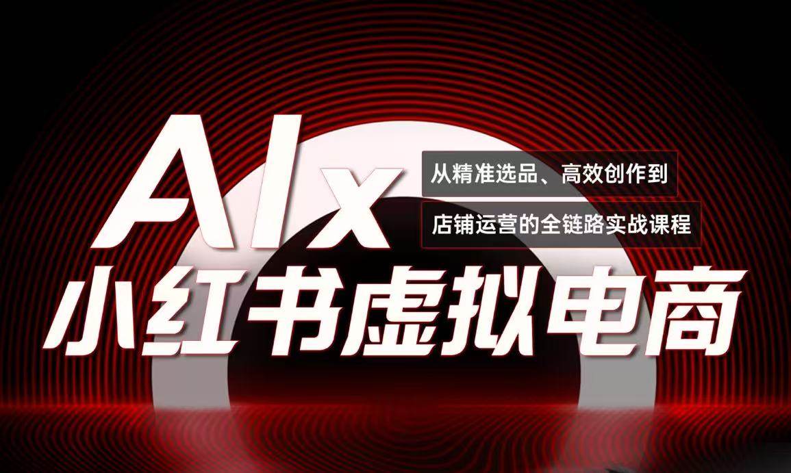 单号月收3w+，小红书低成本搞钱课《AI×小红书虚拟电商》全套-低成本创业项目大全｜短视频带货+AI副业变现｜知行创业网