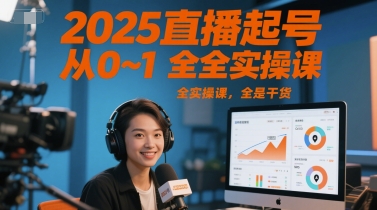 2025直播起号从0~1全实操课，全是干货-低成本创业项目大全｜短视频带货+AI副业变现｜知行创业网
