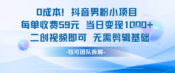 0成本，抖音男粉小项目 每单收费59元当日变现1k+ 二创视频即可无需剪辑基础-低成本创业项目大全｜短视频带货+AI副业变现｜知行创业网