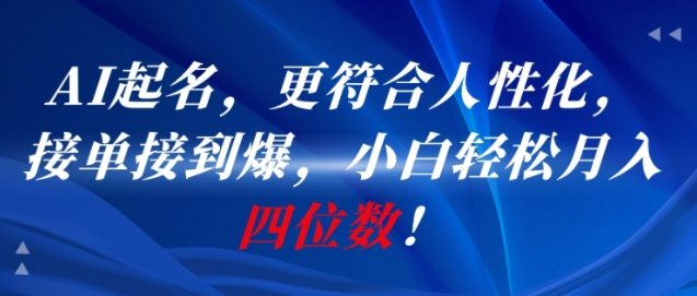 AI一键起名，更符合人性化，接单接到爆，小白轻松月入四位数!-低成本创业项目大全｜短视频带货+AI副业变现｜知行创业网