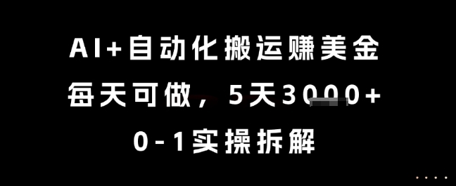 AI+自动化搬运挣美金，每天可做，5天3k+，0-1实操拆解【揭秘】-低成本创业项目大全｜短视频带货+AI副业变现｜知行创业网