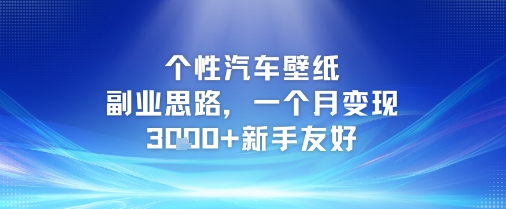 个性汽车壁纸副业思路，一个月变现3k+新手友好-低成本创业项目大全｜短视频带货+AI副业变现｜知行创业网