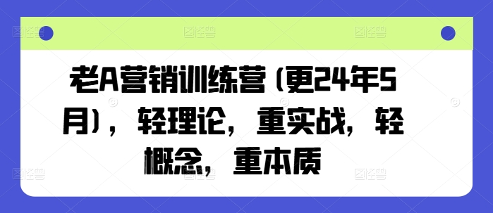 老A营销训练营(更25年6月)，轻理论，重实战，轻概念，重本质-低成本创业项目大全｜短视频带货+AI副业变现｜知行创业网