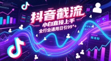 抖音截流，小白直接上手，全行业通用日引99+精准粉【揭秘】-低成本创业项目大全｜短视频带货+AI副业变现｜知行创业网