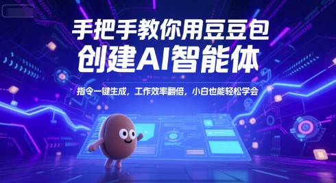 手把手教你用豆包创建AI智能体，指令一键生成，工作效率翻倍，小白也能轻松学会-低成本创业项目大全｜短视频带货+AI副业变现｜知行创业网