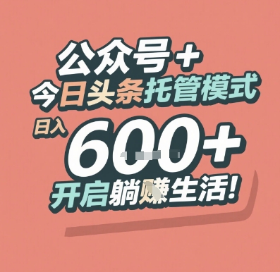 公众号 + 今日头条托管模式，日入 6张 + 开启躺挣生活【揭秘】-低成本创业项目大全｜短视频带货+AI副业变现｜知行创业网