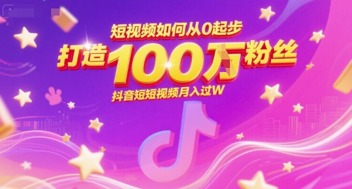 短视频如何从0起步，打造100W粉丝抖音短视频月入过W-低成本创业项目大全｜短视频带货+AI副业变现｜知行创业网