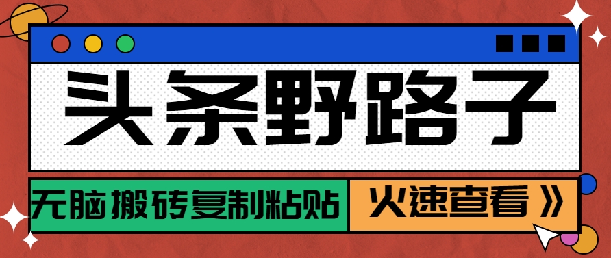 头条野路子玩法之相亲赛道，无脑搬砖复制粘贴，单账号日稳定300+保姆级教程-低成本创业项目大全｜短视频带货+AI副业变现｜知行创业网