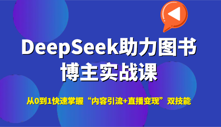 DeepSeek助力图书博主实战课，从0到1快速掌握“内容引流+直播变现”双技能-低成本创业项目大全｜短视频带货+AI副业变现｜知行创业网