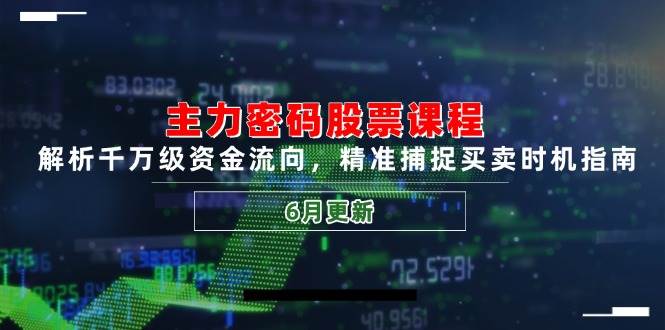 主力密码股票课程，解析千万级资金流向，精准捕捉买卖时机指南（6月更新）-低成本创业项目大全｜短视频带货+AI副业变现｜知行创业网