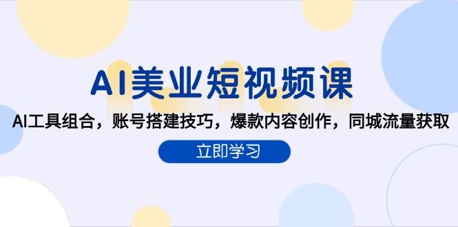 AI美业短视频课，AI工具组合，账号搭建技巧，爆款内容创作，同城流量获取-低成本创业项目大全｜短视频带货+AI副业变现｜知行创业网