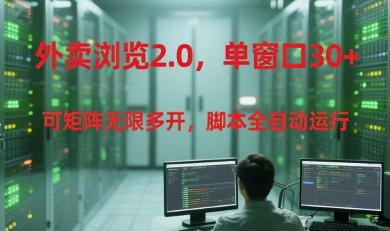 外卖浏览2.0，单窗口30+可矩阵无限多开，脚本全自动运行【揭秘】-低成本创业项目大全｜短视频带货+AI副业变现｜知行创业网