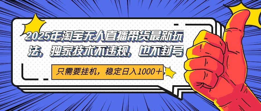 2025年淘宝无人直播带货   独家核心技术，不违规不封号，当天开播见收益1000+-低成本创业项目大全｜短视频带货+AI副业变现｜知行创业网