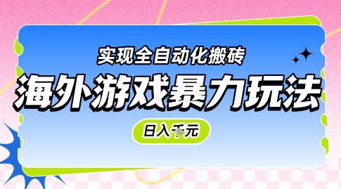 海外游戏暴力玩法，日入1k，实现全自动化搬砖【揭秘】-低成本创业项目大全｜短视频带货+AI副业变现｜知行创业网
