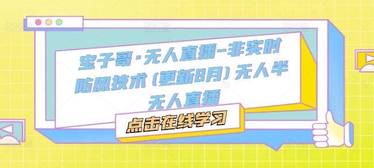 宝子哥·无人直播-非实时防风技术(更新25年6月)无人半无人直播-低成本创业项目大全｜短视频带货+AI副业变现｜知行创业网