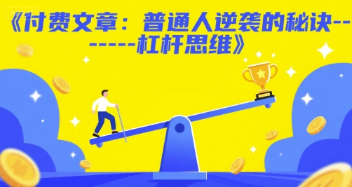 付费文章：普通人逆袭的秘诀——杠杆思维-低成本创业项目大全｜短视频带货+AI副业变现｜知行创业网