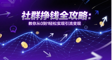 社群挣钱全攻略：教你从0到1轻松实现引流变现-低成本创业项目大全｜短视频带货+AI副业变现｜知行创业网