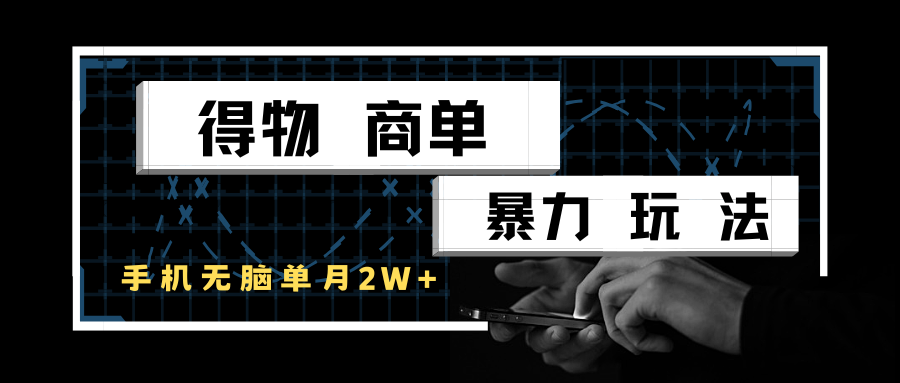得物商单暴力玩法，一个账号单月2w+，手机无脑操作-低成本创业项目大全｜短视频带货+AI副业变现｜知行创业网