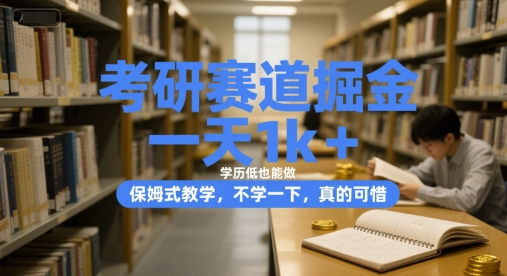 考研赛道掘金，一天1k+，学历低也能做，保姆式教学，不学一下，真的可惜【揭秘】-低成本创业项目大全｜短视频带货+AI副业变现｜知行创业网
