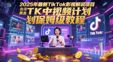2025年最新TikTok影视解说项目，新手也能挣美金，TK中视频计划保姆级教程-低成本创业项目大全｜短视频带货+AI副业变现｜知行创业网
