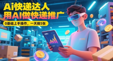 Ai快递达人，用AI做快递推广，0基础上手操作，一天搞5张-低成本创业项目大全｜短视频带货+AI副业变现｜知行创业网