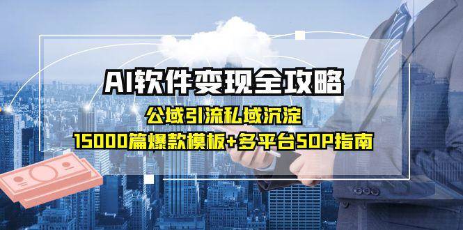 AI软件变现全攻略：公域引流私域沉淀，15000篇爆款模板+多平台SOP指南-低成本创业项目大全｜短视频带货+AI副业变现｜知行创业网