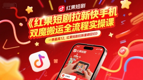 红果短剧拉新快手手机双魔法搬运全流程实操课，一单最高12，红果短剧拉新重磅回归-低成本创业项目大全｜短视频带货+AI副业变现｜知行创业网