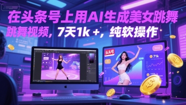 在头条号上用AI生成美女跳舞视频，7天1k+，纯软件操作-低成本创业项目大全｜短视频带货+AI副业变现｜知行创业网