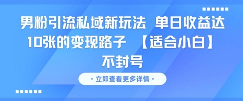 男粉引流私域新玩法，单日收益达10张的变现路子 【适合小白】不封号-低成本创业项目大全｜短视频带货+AI副业变现｜知行创业网